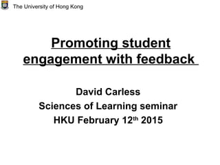 Promoting student
engagement with feedback
David Carless
Sciences of Learning seminar
HKU February 12th
2015
The University of Hong Kong
 