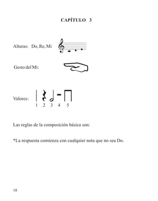 CAPÍTULO 3
Alturas: Do, Re,Mi
GestodelMi:
Valores:
Las reglas de la composición básica son:
*La respuesta comienza con cualquier nota que no sea Do.
1 2 3 4 5
18
 
