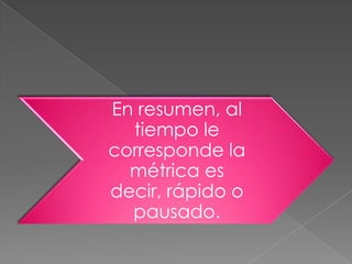 En resumen, al
  tiempo le
corresponde la
  métrica es
decir, rápido o
  pausado.
 