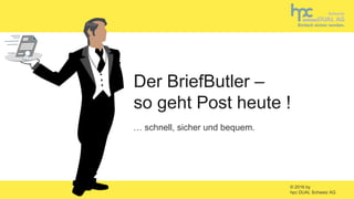 © 2016 by
hpc DUAL Schweiz AG
… schnell, sicher und bequem.
Der BriefButler –
so geht Post heute !
 