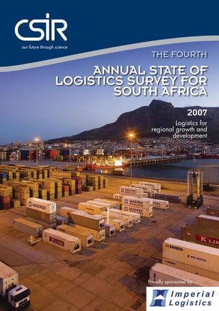 The fourth 
ANNUAL STATE OF 
LOGISTICS SURVEY FOR 
SOUTH AFRICA 
2007 
Logistics for 
regional growth and 
development 
Proudly sponsored by 
 