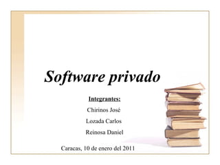 Software privado   Caracas, 10 de enero del 2011 Integrantes: Chirinos José  Lozada Carlos  Reinosa Daniel 