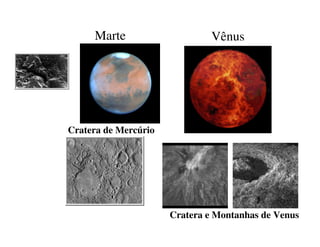 Marte Vênus 
Cratera de Mercúrio 
Cratera e Montanhas de Venus 
 