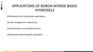 APPLICATIONS OF BORON NITRIDE BASED
HYDROGELS
 Biomedical and drug delivery applications.
 Heat management in electronics.
 Soft actuators and wearable devices.
 Microwave electromagnetic absorption.
 