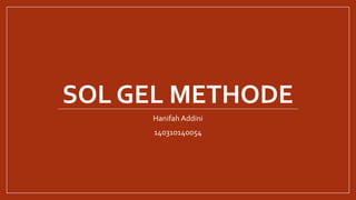 SOL GEL METHODE
Hanifah Addini
140310140054
 