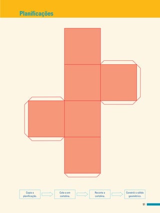 Planificações
91
Copia a
planificação.
Cola-a em
cartolina.
Recorta a
cartolina.
Constrói o sólido
geométrico.
 