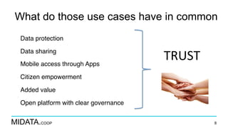 MIDATA.COOP
What do those use cases have in common
Data protection
Data sharing
Mobile access through Apps
Citizen empowerment
Added value
Open platform with clear governance
8
TRUST	
 