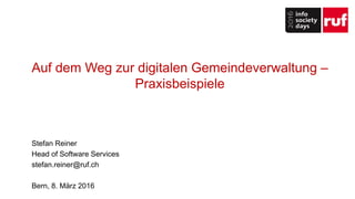 Auf dem Weg zur digitalen Gemeindeverwaltung –
Praxisbeispiele
Stefan Reiner
Head of Software Services
stefan.reiner@ruf.ch
Bern, 8. März 2016
 