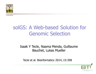solGS:  A  Web-­based  Solution  for  
Genomic  Selection
Isaak  Y  Tecle,  Naama  Menda,  Guillaume  
Bauchet,  Lukas  Mueller
Tecle  et  al.  Bioinformatics  2014,  15:398
 