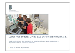 BFH | Medizininformatik | Infotag
Labor mal anders: Living Lab der Medizininformatik
thomas.buerkle@bfh.ch, serge.bignens@bfh.ch, juergen.holm@bfh.ch, michael.lehmann@bfh.ch,
stephan.nuessli@bfh.ch, francois.vonkaenel@bfh.ch
▶ Technik und Informatik / Medizininformatik
 