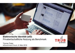 Elektronische Identität (eID)
Privatwirtschaftliche Nutzung als Benchmark
Thomas Thaler
eGovernment Forum, 8. März 2016
07.03.2016© 2016 – Gemalto AG – www.trueb.ch 1
 