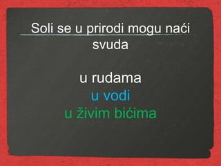 Soli se u prirodi mogu naći
svuda
u rudama
u vodi
u živim bićima
 
