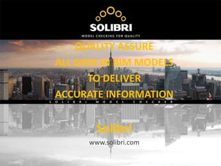 QUALITY ASSURE
ALL DATA IN BIM MODELS
TO DELIVER
ACCURATE INFORMATION
Solibri
www.solibri.com
 