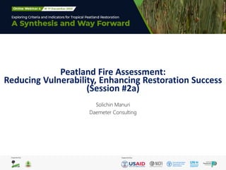 Peatland Fire Assessment:
Reducing Vulnerability, Enhancing Restoration Success
(Session #2a)
Solichin Manuri
Daemeter Consulting
 