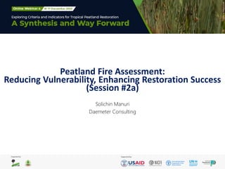 Peatland Fire Assessment:
Reducing Vulnerability, Enhancing Restoration Success
(Session #2a)
Solichin Manuri
Daemeter Con...