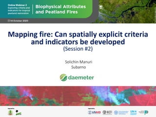 Solichin Manuri
Subarno
Mapping fire: Can spatially explicit criteria
and indicators be developed
(Session #2)
 