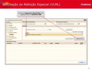 6
Solicitação de Refeição Especial (VLML)
Clicar em Vegetarian Meal(VLML). Em
seguida clicar em Adicionar SSR
 