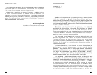 Identidade e território no Brasil
18
Identidade e território no Brasil
19
INTRODUÇÃO
A aplicação de estratégias do enfoque territorial para o desenvolvimento
rural vem resultando na geração de políticas públicas que trazem
transformações significativas ao esgotado modelo do desenvolvimento rural,
depois de mostrar suas grandes limitações para enfrentar e solucionar as
condiçõesdedesigualdade,deterioraçãoambientaleabaixagovernabilidade
no meio rural latino-americano.
Constata-se um crescente número de países que vem adotando
processos de transformação institucional que conduzem ao reexame
profundo das ações orientadas ao mundo rural, abrangendo desde a
redefinição do significado da coisa rural até a criação de novas instituições
– a exemplo de México, Guatemala e Brasil, que adotam essas mudanças a
partir de modelos inovadores de gestão pública.
Esta publicação contém a análise do modelo de desenvolvimento rural
brasileiro empreendida com o apoio da Secretaria de Desenvolvimento
Territorial do Ministério de Desenvolvimento Agrário – que tem a missão
de operar as políticas orientadas ao reconhecimento e à gestão dos
Territórios de Identidade como unidades-objeto das políticas públicas de
desenvolvimento rural.
O modelo territorial não é novo no Brasil, um país de ampla tradição de
gestão regional e territorial que atende aos enormes e espaciais desafios
inerentes à sua dimensão e à sua diversidade territorial. A experiência
brasileira constitui parâmetro para a adoção dos processos em execução
nos termos da nova estratégia (dos Territórios de Identidade) e favorece a
execução e o impacto, ao mesmo tempo em que permite aprender com as
experiências acumuladas pelos territórios rurais de todo o país.
Para apreender a diversidade territorial do Brasil, um estudo foi feito
com o objetivo de elaborar uma metodologia que definisse critérios para
caracterizar, classificar e diferenciar os Territórios de Identidade. Foi também
construída uma ferramenta para identificar tipologias territoriais e possibilitar
a execução diferenciada e focalizada das ações oriundas de políticas
de desenvolvimento rural. Este documento parte dos resultados desse
exercício para analisar o marco geral do desenvolvimento territorial – a partir
da análise dos fenômenos socioeconômicos que têm dado forma ao arranjo
e à justificativa para a adoção dos modelos centrados no território, com
Com base nestes elementos, são constituídos atualmente os indicadores
que deverão tipificar os territórios rurais, possibilitando uma visualização
mais precisa dos percursos já vencidos e os por vencer.
As atividades e os estudos que originaram este livro, a qual este prefácio
se refere, já estavam previstos na definição inicial dos trabalhos que
propiciaram os conhecimentos aqui destacados. A publicação desta obra
pretende divulgar não só os resultados alcançados, mas também, possibilitar
que as informações prestadas sejam testadas, criticadas e aperfeiçoadas, o
que, indubitavelmente, será um êxito.
Humberto Oliveira
Secretário de Desenvolvimento Territorial
 