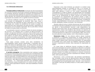 Identidade e território no Brasil
36
Identidade e território no Brasil
37
1.6. A Dimensão Institucional
Transição política e institucional. A evolução das democracias liberais
do mundo tem conduzido a profundas mudanças nas relações entre o Estado
e a sociedade. Mudanças marcadas por processos de reordenamento do
poder, caracterizados pela redefinição do papel dos atores públicos que, nas
últimas décadas, vêm sofrendo perda progressiva do protagonismo para as
organizações da sociedade civil e os agentes econômicos privados.
As reformas neoliberais marcaram as décadas de 1980 e 1990 com
forte processo de desregulação da economia. Além disso, houve o
enfraquecimento das instituições de apoio à agricultura e ao mundo rural,
a introdução dos modelos de transferência de funções da gestão do
desenvolvimento para organizações não-governamentais, organizações de
associações e de comunidades organizadas. Não se pode olvidar a retirada
do Estado de funções diretas na economia.
As privatizações marcaram a retirada do Estado de setores estratégicos
da economia, com destaque para os setores de telecomunicações, de
energia e de agricultura alimentar, e apontaram clara tendência para novas
formas de participação da economia privada em termos de suprimento de
bens públicos. Ao mesmo tempo, generalizou-se a aplicação de modelos
de inserção comunitária e de produtores, via modelos de participação, que
transferem decisões tradicionalmente públicas para o âmbito da autonomia
social.
Parte desse processo consiste numa lenta transferência de
responsabilidades (quase sempre) desarticulada e manipulada para os
níveis mais baixos da organização social – ao mesmo tempo em que são
gerados os processos de empoderamento (ações coletivas e mecanismos
de canalização do interesse comum), cada vez mais importantes e influentes.
Em muitos casos, chega-se a modelos de estados comunitários, com novas
formas de gestão política.
O território emergente. Outra característica das mudanças mundiais
nas estruturas institucionais ocorre como produto de um reordenamento das
competências e responsabilidades públicas em termos de escalas territoriais
sobre as quais atuam. Da preponderância do nível nacional, que caracteriza
a história latino-americana desde os processos de independência, quando o
nível nacional – salvo algumas tentativas federalistas e localistas que jamais
se impuseram – foi o responsável onipresente das estratégias públicas
mais importantes, passa-se rapidamente a um cenário em que o nacional é
relegado, perde capacidade de resposta, cede responsabilidade e reordena
sua agenda.
Despontam novos níveis territoriais que adquirem ou recebem essas
responsabilidades (cedidas ou buscadas) em meio a um processo de
direção dupla (para o local e para o global). A direção do local passa
pelos níveis regionais e mostra um novo cenário caracterizado pela
universalização do modelo de eleição e de representação das autoridades
territoriais (com eleição de prefeitos e governadores). Por vezes, autoridades
deixam de ser representantes do estado nacional nos territórios para
se converterem em representantes dos territórios perante a nação. A
federalização, a municipalização e a regionalização são a face do processo
de descentralização em expansão, que tem redirecionado competências,
funções, responsabilidades e recursos para processos cheios de conflitos,
tensões, debilidades e tarefas inconclusas, mas irreversíveis.
Situação similar já ocorreu no âmbito internacional, fato que se evidencia
na integração regional e na globalização. Esses processos são caracterizados
por ignorar a discricionariedade nacional e pela independência nas
decisões sobre temas-chave, que são transferidos às instâncias territoriais
supranacionais. Embora essa tendência seja marcada, em especial, por
aspectos dos mercados, com a política comercial nacional diluída na política
comercial regional (como o Mercosul e, na seara global, a OMC, entre outros),
há outros assuntos cruciais incluídos, como o meio ambiente e a justiça.
Democracia mista. Um dos atributos políticos dessas mudanças
e tendências é a significativa transformação do modelo tradicional da
democracia representativa, característica da democracia liberal. Em muitos
países, surgem espaços reais à democracia participativa. As organizações
da sociedade civil e outros atores que trabalham organizados adquirem
funções e capacidade de decisão, antes reservados às organizações do
Estado.
Em quase todas as referências (marcos) normativas da região, a
democracia participativa vem sendo considerada via relevante na concessão
de espaços para melhor gestão, na regulação de suas ações, na emissão de
mandatos para sua promoção e no estabelecimento de mecanismos do seu
exercício. Inclusive, há modelos que incorporam ou reforçam mecanismos
da democracia ao permitir e promover a expressão dos cidadãos, de forma
direta, sobre assuntos públicos.
Mecanismos – como o controle social – são adotados e generalizados.
São concedidas novas formas de relacionamentos relativos às decisões
públicas e às organizações participativas. Dessa forma, a institucionalidade
tem possibilitado que uma participação usada – até então – como mecanismo
para facilitar a execução de políticas adquira um status político poderoso e
decisório.
 