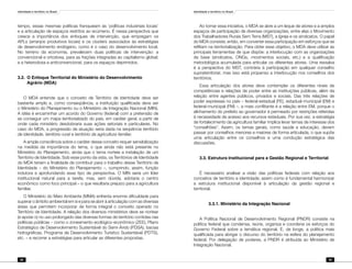 Identidade e território no Brasil
68
Identidade e território no Brasil
69
tempo, essas mesmas políticas franqueiam às ‘políticas industriais locais’
e a articulação de espaços restritos ao ecúmeno. É nessa perspectiva que
cresce a importância dos enfoques de intervenção, que empregam os
APLs (arranjos produtivos locais) e os clusters associados às estratégias
de desenvolvimento endógeno, como é o caso do desenvolvimento local.
No terreno da economia, prevalecem duas políticas de intervenção: a
convencional e ortodoxa, para as frações integradas ao capitalismo global;
e a heterodoxa e anticonvencional, para os espaços deprimidos.
3.2.	O Enfoque Territorial do Ministério do Desenvolvimento
Agrário (MDA)
O MDA entende que o conceito de Território de Identidade deve ser
bastante amplo e, como conseqüência, a instituição qualificada deve ser
o Ministério do Planejamento ou o Ministério de Integração Nacional (MIN).
A idéia é encaminhar um acordo do Governo (federal) com a pretensão de
se conseguir um mapa territorializado do país, em caráter geral, a partir de
onde cada ministério desdobraria suas ações setoriais e particulares. No
caso do MDA, a progressão de atuação seria dada na seqüência território
de identidade, território rural e território da agricultura familiar.
A ampla consciência sobre o caráter desse conceito requer sensibilização
na medida da importância do tema, o que ainda não está presente no
Ministério do Planejamento, ainda que o tema norteie a instalação de um
Território de Identidade. Sob esse ponto da vista, os Territórios de Identidade
do MDA teriam a finalidade de contribuir para o trabalho desse Território de
Identidade – do Ministério do Planejamento –, cumprindo, assim, função
indutora e aprofundando esse tipo de perspectiva. O MIN seria um líder
institucional natural para a tarefa, mas, sem dúvida, adotaria o centro
econômico como foco principal – o que resultaria prejuízo para a agricultura
familiar.
O Ministério do Meio Ambiente (MMA) enfrenta enorme dificuldade para
superar o âmbito ambiental em si e para se abrir à articulação com as diversas
áreas que permitem incorporar de forma integral o conceito operado no
Território de Identidade. A relação dos diversos ministérios deve se nortear
(e apoiar o) no uso prolongado das diversas formas de território contidas nas
políticas públicas – como o zoneamento ecológico-econômico (ZEE), Plano
Estratégico de Desenvolvimento Sustentável do Semi-Árido (PDSA), bacias
hidrográficas, Programa de Desenvolvimento Turístico Sustentável (PDTS),
etc. – e recorrer a estratégias para articular as diferentes propostas.
Ao tomar essa iniciativa, o MDA se abre a um leque de atores e a amplos
espaços de participação de diversas organizações, entre elas o Movimento
dos Trabalhadores Rurais Sem Terra (MST), a Igreja e os sindicatos. O papel
do MDA consiste, então, em converter essa participação em esforços que se
reflitam na territorialização. Para obter esse objetivo, o MDA deve utilizar as
principais ferramentas de que dispõe: a interlocução com as organizações
de base (sindicatos, ONGs, movimentos sociais, etc.) e a qualificação
metodológica acumulada para articular os diferentes atores. Uma ressalva
é a perspectiva do MST, contrária à participação em qualquer conselho
supraterritorial, mas isso está propenso a interlocução nos conselhos dos
territórios.
Essa articulação dos atores deve contemplar os diferentes níveis de
competências e relações de poder entre as instituições públicas, além da
relação entre agentes públicos, privados e sociais. Das três relações de
poder expressas no país – federal-estadual (FE), estadual-municipal (EM) e
federal-municipal (FM) –, a mais conflitante é a relação entre EM, porque o
alinhamento do prefeito ao governador é permeado por restrições referidas
à necessidade de acesso aos recursos estaduais. Por sua vez, a estratégia
de fortalecimento da agricultura familiar implica levar temas de interesse dos
“conselhões”. Assim, os temas gerais, como saúde e educação, devem
passar por conselhos menores e maiores de forma articulada, o que supõe
uma articulação entre os conselhos e uma condução estratégica das
discussões.
3.3. Estrutura Institucional para a Gestão Regional e Territorial
É necessário analisar a visão das políticas federais com relação aos
conceitos de território e identidade; assim como é fundamental harmonizar
a estrutura institucional disponível à articulação da gestão regional e
territorial.
	 3.3.1. Ministério da Integração Nacional
A Política Nacional de Desenvolvimento Regional (PNDR) consiste na
política federal que condensa, reúne, organiza e coordena os esforços do
Governo Federal sobre a temática regional. É, de longe, a política mais
qualificada para abrigar o discurso do território na esfera do planejamento
federal. Por delegação de poderes, a PNDR é atribuída ao Ministério de
Integração Nacional.
 