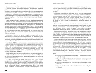 Identidade e território no Brasil
70
Identidade e território no Brasil
71
De acordo com a PNDR, há “profundas desigualdades nos níveis de vida
[...] entre as unidades territoriais ou regionais”. A partir dessa referência,
já é possível perceber que o documento aborda o tema territorial como
equivalente ao regional e dirige o foco da política às “profundas desigualdades
nos níveis de vida”. Sob essa ótica, a ação pública federal se orienta para
a região como se fosse território e, em especial, para a região ou território
pobre. Essa percepção norteia o problema regional na perspectiva de que
lidar com regiões é o mesmo que lidar com pobreza, marginalização e
abandono.
Cabe ressaltar que não é automática a opção de focar a política sobre
a pobreza. Se fosse assim, seria preciso considerar também os focos de
pobrezanasregiõesmetropolitanas,ondeseconcentraumamplocontingente
de brasileiros pobres. É provável que não se faça isso por se tratarem de
espaços incorporados à dinâmica do capitalista. Assim, a vertente regional
da política é a pobreza nos espaços que menos interessam aos agentes do
mercado. Em função disso, a PNDR focaliza a pobreza por outra via, não
de forma direta, porque cairia na política setorial. Ela considera a vertente
espacial na medida em que privilegia as regiões ainda não incorporadas pela
dinâmica capitalista.
Esse panorama evidencia que a principal motivação da PNDR é a
desigualdade do nível de vida observada entre as diferentes regiões
brasileiras. E a conseqüência direta dessa posição é a estratégia de
exploração das potencialidades das regiões definidas como prioritárias para
a ação do Governo Federal.
A análise da PNDR leva a entender que o conceito e os critérios referidos
à região remetem à compreensão do leitor para algumas partes do território
nacional, não para a sua totalidade; e a concepção de região contida na
política pode ser qualificada de operacional e compatível com o papel e as
funções do Governo Federal e do Ministério da Integração Nacional, mas
se distancia da concepção de região, que remeteria ao total nacional e ao
conjunto da população brasileira.
A parcialidade territorial da PNDR se evidencia no caso das regiões em
que o Governo Federal deixa de intervir em ações diretas e o Ministério
da Integração Nacional disponibiliza apenas apoio solidário em reforço às
iniciativas já empreendidas.
A cultura na estratégia da PNDR está alinhada com a infra-estrutura
para promover o desenvolvimento e o implemento das políticas sociais e
assistenciais no combate às desigualdades e as diferenças do nível de renda
entre as regiões. Ao especificar o papel da cultura nesse processo, observa-
se sua identificação restrita à pobreza na afirmação que “[...] em muitas
regiões brasileiras, sob base material pobre, é evidente a riqueza cultural
e constitui um de seus principais potenciais” (PNDR, 2003, p. 25). Assim
como no PPA 2004/2007, a cultura se converte em um instrumento de luta
contra a pobreza regional e deixa de ser uma categoria do desenvolvimento
em geral.
Após essas considerações, observa-se que a PNDR não qualifica região
e território da mesma forma, porque esses termos remetem a diferentes
escalas espaciais. Logo, a PNDR não poderia atribuir o mesmo status à
região e ao território, pois seria bastante revelador que o documento da
política esclarecesse. Mas o documento aborda o tema regional em termos
de escalas, e, para a PNDR, a mesorregião é elevada à categoria de
prioridade.
Da mesma forma, o territorial é identificado com o local, e, a escala sub-
regional, com o microrregional. Esse parece ser o caso quando a PNDR
concebe como território a microrregião homogênea, unidade espacial que
serve de base de dados, e quando afirma que “o valor médio microrregional
das variáveis selecionadas permite a identificação de padrões territoriais”.
Interessa bastante nessa abordagem que a PNDR indique as políticas
nacionais que têm o território como substrato comum. Existem ainda a
política urbana do Ministério das Cidades, a política ambiental e a política de
desenvolvimento agrário – o que consolida a idéia do manejo regional, em
referência ao conceito de território contido no planejamento nacional.
A instrumentalização da Política Nacional de Desenvolvimento Territorial
evidencia a percepção sobre o manejo da escala regional e da territorialização
brasileira. Seus principais programas e projetos são fortemente orientados
por iniciativas de recorte espacial (territorial) a partir de critérios específicos.
Ocorre o mesmo quanto aos instrumentos financeiros relativos aos fundos
constitucionais – Fundo Constitucional de Financiamento do Centro-Oeste
(FCO), Fundo Constitucional de Financiamento do Norte (FNO) e Fundo
Constitucional de Financiamento do Nordeste (FNE) – estabelecidos
como matéria constitucional e destinados ao apoio a programas regionais
de desenvolvimento. Os principais programas e projetos estão listados a
seguir:
•	 Programa de Desenvolvimento Integrado e Sustentável do Semi-
Árido (Conviver);
•	 Programa de Promoção da Sustentabilidade de Espaços Sub-
Regionais (Promeso);
•	 Programa de Organização Produtiva de Comunidades Pobres
(Produzir);
•	 Programa de Promoção e Inserção Econômica de Sub-Regiões
(Promover);
 