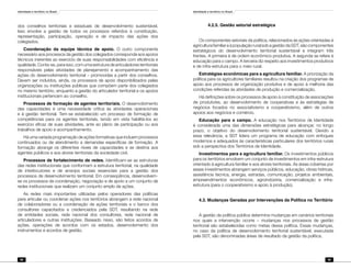 Identidade e território no Brasil
98
Identidade e território no Brasil
99
dos conselhos territoriais e estaduais de desenvolvimento sustentável.
Isso envolve a gestão de todos os processos referidos à constituição,
representação, participação, operação e de impacto das ações dos
colegiados.
Coordenação da equipe técnica de apoio. O outro componente
necessário aos processos da gestão dos colegiados corresponde aos apoios
técnicos inerentes ao exercício de suas responsabilidades com eficiência e
qualidade. Conta-se, para isso, com uma estrutura de articuladores territoriais
responsáveis pelas atividades de planejamento e acompanhamento das
ações do desenvolvimento territorial – promovidas a partir dos conselhos.
Devem ser incluídos, ainda, os processos de apoio disponibilizados pelas
organizações ou instituições públicas que compõem parte dos colegiados
no mesmo território, enquanto a gestão do articulador territorial e os apoios
institucionais pertencem ao conselho.
Processos de formação de agentes territoriais. O desenvolvimento
das capacidades é uma necessidade crítica às atividades operacionais
e à gestão territorial. Tem-se estabelecido um processo de formação de
competências para os agentes territoriais, tendo em vista habilitá-los ao
exercício eficaz de suas atividades, ante ao plano de participação ou aos
trabalhos de apoio e acompanhamento.
Há uma variada programação de ações formativas que incluem processos
continuados ou de atendimento a demandas específicas de formação. A
formação abrange os diferentes níveis de capacidades e se destina aos
agentes públicos e aos atores territoriais da sociedade civil.
Processos de fortalecimento de redes. Identificam-se as estruturas
das redes institucionais que conformam a estrutura territorial, na qualidade
de interlocutores e de arranjos sociais essenciais para a gestão dos
processos de desenvolvimento territorial. Em conseqüência, desenvolvem-
se os processos de coordenação, negociação e de apoio a um conjunto de
redes institucionais que realizam um conjunto amplo de ações.
As redes mais importantes utilizadas pelos operadores das políticas
para articular ou coordenar ações nos territórios abrangem a rede nacional
de colaboradores ou a coordenação de ações territoriais e o banco dos
consultores capacitados e credenciados pela SDT, resultando na rede
de entidades sociais, rede nacional dos consultores, rede nacional de
articuladores e outras instituições. Baseado nisso, são feitos acordos de
ações, operações de acordos com os estados, desenvolvimento dos
instrumentos e acordos de gestão.
	 4.2.5. Gestão setorial estratégica
Os componentes setoriais da política, relacionados às ações orientadas à
agriculturafamiliareàpopulaçãoruralsobagestãodaSDT,sãocomponentes
estratégicos do desenvolvimento territorial sustentável e integram três
frentes. A primeira é de ordem econômico-produtiva. A segunda se refere à
educação para o campo. A terceira diz respeito aos investimentos produtivos
e de infra-estrutura para o meio rural.
Estratégias econômicas para a agricultura familiar. A priorização da
política para os agricultores familiares resultou na criação dos programas de
apoio aos processos de organização produtiva e de apoio à melhoria das
condições referidas às atividades de produção e comercialização.
Há definições sobre os processos de apoio à constituição de associações
de produtores, ao desenvolvimento de cooperativas e às estratégias de
negócios focados no associativismo e cooperativismo, além de outros
apoios aos negócios e comércio.
Educação para o campo. A educação nos Territórios de Identidade
é considerada uma das dimensões estratégicas para alcançar, no longo
prazo, o objetivo do desenvolvimento territorial sustentável. Devido a
essa relevância, a SDT lidera um programa de educação com enfoques
modernos e adequados às características particulares dos territórios rurais
sob a perspectiva dos Territórios de Identidade.
Investimentos para a agricultura familiar. Os investimentos públicos
para os territórios envolvem um conjunto de investimentos em infra-estrutura
orientado à agricultura familiar e aos atores territoriais. As áreas cobertas por
esses investimentos abrangem serviços públicos, educação, obras hídricas,
assistência técnica, energia, estradas, comunicação, projetos ambientais,
empreendimentos econômicos, agroindústria, comercialização e infra-
estrutura (para o cooperativismo e apoio à produção).
4.3. Mudanças Geradas por Intervenções da Política no Território
A gestão da política pública determina mudanças em cenários territoriais
nos quais a intervenção ocorre – mudanças nos processos de gestão
territorial são estabelecidas como metas dessa política. Essas mudanças,
no caso da política de desenvolvimento territorial sustentável, executada
pela SDT, são denominadas áreas de resultado da gestão da política.
 