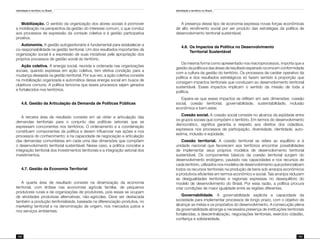 Identidade e território no Brasil
102
Identidade e território no Brasil
103
Mobilização. O sentido da organização dos atores sociais é promover
a mobilização na perspectiva da gestão do interesse comum, o que conduz
aos processos de expressão da vontade coletiva e à gestão participativa
proativa.
Autonomia. A gestão autogestionária é fundamental para estabelecer a
co-responsabilidade na gestão territorial. Um dos resultados importantes da
organização social é a expressão de suas iniciativas pela apropriação dos
próprios processos de gestão social do território.
Ação coletiva. A energia social, reunida e ordenada nas organizações
sociais, quando expressa em ação coletiva, tem efetiva condição para a
mudança desejada na gestão territorial. Por sua vez, a ação coletiva consiste
na mobilização organizada e automática dessa energia social em busca de
objetivos comuns. A política tenciona que esses processos sejam gerados
e fortalecidos nos territórios.
4.6. Gestão da Articulação da Demanda de Políticas Públicas
A terceira área de resultado consiste em se obter a articulação das
demandas territoriais para o conjunto das políticas setoriais que se
expressam concorrentes nos territórios. O ordenamento e a coordenação
constituem componentes da política e devem influenciar nas ações e nos
processos do conhecimento; e na capacidade de negociação e articulação
das demandas comunitárias em cada uma das dimensões que compõem
o desenvolvimento territorial sustentável. Nesse caso, a política concebe a
integração territorial dos investimentos territoriais e a integração setorial dos
investimentos.
4.7. Gestão da Economia Territorial
A quarta área de resultado consiste na dinamização da economia
territorial, com ênfase nas economias agrícola familiar, de pequenos
produtores rurais e de organizações de produtores, pois essas se ocupam
de atividades produtivas alternativas, não-agrícolas. Deve ser destacada
também a produção territorializada, baseada na diferenciação produtiva, no
marketing territorial e na denominação de origem, nos mercados justos e
nos serviços ambientais.
A presença desse tipo de economia expressa novas forças econômicas
de alto rendimento social por ser produto das estratégias da política de
desenvolvimento territorial sustentável.
4.8.	Os Impactos da Política no Desenvolvimento
	Territorial Sustentável
Da mesma forma como apresentado nos macroprocessos, importa que a
gestão da política e das áreas de resultado esperado ocorra em conformidade
com a cultura da gestão do território. Os processos de caráter operativo da
política e dos resultados estratégicos só fazem sentido à proporção que
consigam impactos territoriais que conduzam ao desenvolvimento territorial
sustentável. Esses impactos implicam o sentido da missão de toda a
política.
Espera-se que esses impactos se reflitam em seis dimensões: coesão
social, coesão territorial, governabilidade, sustentabilidade, inclusão
econômica e bem-estar.
Coesão social. A coesão social consiste no alcance da eqüidade entre
os grupos sociais que compõem o território. Em termos do desenvolvimento
democrático, significa garantia e respeito aos direitos dos cidadãos,
expressos nos processos de participação, diversidade, identidade, auto-
estima, inclusão e eqüidade.
Coesão territorial. A coesão territorial se refere ao equilíbrio e à
unidade nacional que favorecem aos territórios encontrar possibilidades
de implementar seus próprios modelos de desenvolvimento territorial
sustentável. Os componentes básicos da coesão territorial surgem do
desenvolvimento endógeno, pautado nas capacidades e nos recursos de
cada território, utilizados nos modelos de desenvolvimento que potencializam
todos os recursos territoriais na produção de bens sob arranjos econômicos
e produtivos eficientes em termos econômico e social. Tais arranjos reduzem
as desigualdades territoriais e regionais expressas no desequilíbrio do
modelo de desenvolvimento do Brasil. Por essa razão, a política procura
criar condições de maior igualdade entre as regiões diferentes.
Governabilidade. A governabilidade explicita a capacidade da
sociedade para implementar processos de longo prazo, com o objetivo de
alcançar as metas e os propósitos do desenvolvimento. A consecução plena
da governabilidade abrange a necessária presença de instituições territoriais
fortalecidas, a descentralização, negociações territoriais, exercício cidadão,
confiança e solidariedade.
 