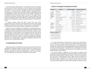 Identidade e território no Brasil
126
Identidade e território no Brasil
127
A estrutura básica da ficha abarca o reconhecimento de uma dimensão
secular que inclui a fase de formação e o período recente. Busca identificar
oito aspectos que, em princípio, abrangem os elementos da identidade
do território – os grupos sociais, migração/motivação, produção/destino,
estrutura agrária, movimentos sociais, sistema político, organizações sociais
e manifestações culturais. Para uniformizar a linha histórica manejada, foi
considerada a fase da formação durante o século XX. Em alguns casos,
o período entre guerras. Na maioria dos casos, o período pós-guerra. Os
elementos históricos mais remotos, relativos ao período colonial ou imperial
do país, foram trabalhados no espaço de aspectos gerais, em complemento
à ficha.
O período recente remete aos fatos a partir dos anos 1970,
aproximadamente. No exemplo da formação histórica recente da sociedade
brasileira, em especial o setor primário, mencionam-se os acontecimentos
que caracterizam o período da chamada modernização conservadora.
Seguindo a mesma estratégia de investigação, os pesquisadores foram
orientadosaapreenderasdiferentesformasdeidentificação,reconhecimento
e expressão da base territorial entre diversos atores dos territórios rurais,
representantes do poder público e da sociedade civil, que foram ativos
na configuração dos territórios rurais. O objetivo central foi confrontar as
diferentes visões possíveis de serem encontradas e, apesar das diferenças,
apreender de que forma sobre as mesmas representações poderiam
expressar uma unidade política e territorial que despertava sentimentos de
pertencimento e de identificação coletiva.
5.3. Manifestação do Território
Sob essas técnicas, foi solicitado a todos os atores de todos os territórios
que falassem ou fizessem registros por escrito sobre como concebiam seus
territórios. A síntese das diversas versões sobre o conceito de território
expresso pelos atores mostra uma diferenciação na forma de conceber,
conforme explicitado nos dois blocos contidos no quadro abaixo.
Quadro 6. Percepções conceptuais do território
Percepção Território Tempo de ocupação Liderança nos territórios
1. Política
de gestão
social em
determinado
espaço,
assegurada
pela SDT/
MDA
Itapipoca-CE +200 anos Sociedade civil/Igreja
Cocais-MA +200 anos Poder público
Pólo Colatina-ES +100 anos Sociedade civil/Poder público
Litoral Sul-BA +100 anos Sociedade civil
Águas Emendadas-DF/GO/MG +100 anos (y - 50) Poder público
Cantuguiriguaçu-PR +50 anos (y - 50) Sociedade civil/Poder público
2. Espaço
geopolítico
resultante
do
processo de
ocupação
histórica
Sertão do Pajeú-PE +200 anos Igreja/Poder público
Seridó-RN +200 anos Igreja/Poder público
Cariri-PB +200 anos Igreja/Sociedade civil
Serra Geral-MG +200 anos Poder público
Oeste Catarinense-SC +50 anos Sociedade civil/Poder público
Norte Fluminense-RJ +100 anos Sociedade civil/Poder público
Vale do Ribeira-SP -50 anos Sociedade civil
SE Paraense-PA -50 anos Sociedade civil
Períodos de ocupação
-50 anos (entre 2000-1950)
+50 anos (entre 1950-1900)
+100 anos (entre 1900-1800)
+200 anos (entre 1800-1500)
O conceito de território no primeiro bloco, composto por seis territórios
rurais, relaciona-se à política de gestão social sobre determinado espaço
do qual os territórios fazem parte. Nesses casos, há a percepção de
territórios sob a perspectiva da participação efetiva dos atores locais quanto
à tomada de decisões sobre o desenvolvimento rural-regional, em termos
do planejamento, distribuição e controle dos recursos gerados a partir das
políticas territoriais da SDT/MDA.
Um território reflete o significado da ação política da gestão social
participativaeaespecialpercepçãodosatoresdoterritóriorural,aexemplodo
Litoral Sul do Estado da Bahia, onde foi indicado o “território como processo
bom que trouxe o desenvolvimento para a região, devido ao incentivo, ao
associativismo e ao cooperativismo”, assim como trouxe uma nova era. Em
sua forma simples, o território é uma “máquina que nos ajuda”. Os atores
do território rural de Itapipoca também fazem a projeção do território a partir
 
