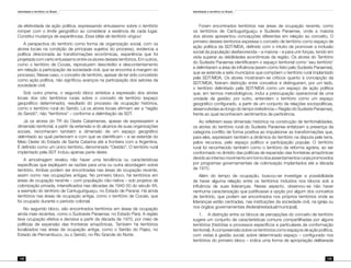 Identidade e território no Brasil
128
Identidade e território no Brasil
129
da efetividade da ação política, expressando entusiasmo sobre o território
romper com o limite geográfico ao considerar a essência de cada lugar.
Constitui mudança de experiências. Essa idéia de território vingou!
A perspectiva do território como forma de organização social, com os
atores locais na condição de principais sujeitos do processo, evidencia a
política direcionada às transformações econômicas, experiência que foi
projetada com certo entusiasmo entre os atores desses territórios. Em outros,
como o território de Cocais, reproduzem descrédito e descontentamento
em relação à participação da sociedade civil, que se encontra à margem do
processo. Nesse caso, o conceito de território, apesar de ter sido concebido
como ação política, não significou avanços na participação dos setores da
sociedade civil.
Sob outro prisma, o segundo bloco sintetiza a expressão dos atores
locais dos oito territórios rurais sobre o conceito de território (espaço
geopolítico determinado), resultado do processo de ocupação histórica,
como o território rural do Seridó. Lá os atores locais afirmam ser a “região
do Seridó”; não “territórios” – conforme a delimitação da SDT.
Já os atores do TR do Oeste Catarinense, apesar de expressarem a
dimensão territorial, a partir da extensão e do alcance de suas organizações
sociais, reconhecem também a dimensão de um espaço geográfico
delimitado ao qual pertencem e com que se identificam – e se estende do
Meio Oeste do Estado de Santa Catarina até a fronteira com a Argentina.
É definido como um único território, denominado “Oestão”. O território rural
implantado pela SDT incluiu apenas parte deste.
A amostragem revelou não haver uma tendência ou características
específicas que expliquem as razões para uma ou outra abordagem sobre
território. Ambas podem ser encontradas nas áreas de ocupação recente,
assim como nas ocupações antigas. No primeiro bloco, há territórios em
áreas de ocupação recente – com população não-nativa – sob projetos de
colonização privada, intensificados nas décadas de 1940-50 do século XX,
a exemplo do território de Cantuguiriguaçu, no Estado de Paraná. Há ainda
territórios nas áreas de ocupação antiga, como o território de Cocais, que
foi ocupado durante o período colonial.
No segundo bloco, são encontrados territórios em áreas de ocupação
ainda mais recentes, como o Sudoeste Paraense, no Estado Pará. A região
teve ocupação efetiva e decisiva a partir da década de 1970, por meio de
políticas de expansão das fronteiras amazônicas. Também há territórios
localizados nas áreas de ocupação antiga, como o Sertão do Pajeú, no
Estado de Pernambuco, ou o Seridó, no Rio Grande do Norte.
Foram encontrados territórios nas áreas de ocupação recente, como
os territórios de Cantuguiriguaçu e Sudeste Paraense, onde a maioria
dos atores apresentou concepções diferentes em relação ao conceito. O
primeiro desses territórios expressa o conceito de território como espaço de
ação política da SDT/MDA, definido com o intuito de promover a inclusão
social da população desfavorecida – a maioria – e para unir forças, tendo em
vista superar as debilidades econômicas da região. Os atores do Território
do Sudeste Paraense identificaram o espaço territorial como ‘seu território’
e delimitaram a área de influência (assim como feito pelo Sudeste Paraense),
que se estende a sete municípios que compõem o território rural implantado
pela SDT/MDA. Os atores mostraram-se críticos quanto à concepção da
SDT/MDA, fizeram distinção entre conceitos e distinguiram, por um lado,
o território delimitado pela SDT/MDA como um espaço de ação política
que, em termos metodológicos, inclui a preocupação operacional de uma
unidade de gestão; por outro, entendem o território como um espaço
geográfico configurado, a partir de um conjunto de relações sociopolíticas,
desenvolvidas ao longo do tempo (referência = Região do Sudeste Paraense),
frente ao qual reconhecem sentimentos de pertinência.
Ao refletirem essa dimensão histórica na construção de territorialidades,
os atores do território rural do Sudeste Paraense enfatizam a presença da
categoria conflito de forma positiva ao impulsionar as transformações que,
para eles, expressam também a dinâmica do território na disputa pela terra,
pelos recursos, pelo espaço político e participação popular. O território
rural foi reconhecido também como o território da reforma agrária, ao ser
conformado no âmbito das políticas de expansão das fronteiras amazônicas
devidoaointensomovimentoemtornodosassentamentosruraispromovidos
por programas governamentais de colonização implantados até a década
de 1970.
Além do tempo de ocupação, buscou-se investigar a possibilidade
de haver alguma relação entre os territórios incluídos nos blocos sob a
influência de suas lideranças. Nesse aspecto, observou-se não haver
nenhuma caracterização que justificasse a opção por algum dos conceitos
de território, que podem ser encontrados nos próprios territórios onde as
lideranças estão centradas, nas instituições da sociedade civil, na igreja ou
nos órgãos governamentais (federal/estadual/municipal).
A distinção entre os blocos de percepções do conceito de território1.	
sugere um conjunto de características comuns compartilhadas por alguns
territórios (histórias e processos específicos e particulares de conformação
territorial). A compreensão sobre os territórios como espaços de ação política,
com vistas à gestão social, sobre determinado espaço – configurado nos
territórios do primeiro bloco – indica uma forma de apropriação deliberada
 