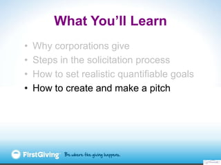 What You’ll Learn
•   Why corporations give
•   Steps in the solicitation process
•   How to set realistic quantifiable go...