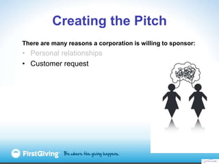 Creating the Pitch
There are many reasons a corporation is willing to sponsor:
• Personal relationships
• Customer request
 