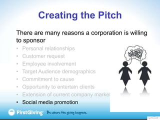 Creating the Pitch
There are many reasons a corporation is willing
to sponsor
•   Personal relationships
•   Customer requ...