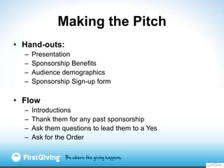 Making the Pitch
• Hand-outs:
  –   Presentation
  –   Sponsorship Benefits
  –   Audience demographics
  –   Sponsorship ...