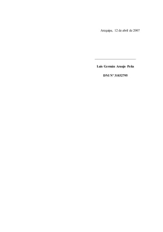 Arequipa, 12 de abril de 2007
_________________________
Luis Germán Araujo Peña
DNI Nº 31032795
 