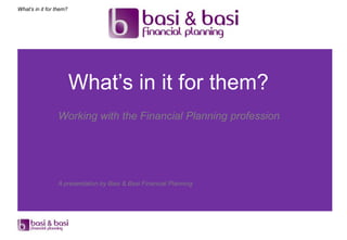 What’s in it for them?




                         What‟s in it for them?
                 Working with the Financial Planning profession




                 A presentation by Basi & Basi Financial Planning
 
