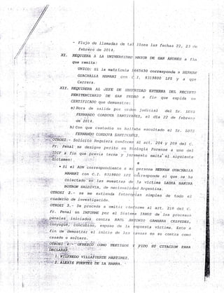 ' FJujo de -l_lamadas rle f.a
fe,b¡ei¡o de 20i.4.
LA UJ.I.I1Z0ÉSIDAI)Xf. REQUIERA rt
.
gu€ remjta;
I¡¡¡.160.. si
.
. . G.UACI{ALLA
Car¡era.
J.a rna Lr-fcu-la
¡4AMANf carl
xf.I. REpU.IRE¡{A Ar, ,lta DE
P¿'¡I.I?ENCL.1R.IO DE .S¡¡r tt4;
CERTIFICADO que cJemues t.r e :
1) Hora de sal.l-cia po-r. eJ.
J
f,I]
b) Con que custr,>d,io .sc lta i
EERNANDO C'ORDOIA 5I1N?' I l,.,;IN
Soljcj to J?equje"ra conl.r:t:
P¡. PehaJ . se designe pDJ:j to en B
}''¿RA¡ANDO COITDOVA SAN?JVII
de 201.4.
.. . ''. ,-,;
que pr5via üe.r:ria -1, iu. f l
, l. /']lnll !: i
': r Si el ADN 'co-rre.epor¡cijente
át lr
MA¡lA¡If con C, f . B:¡i98ü0 l,lZ
coJ.ectado én -las muest;:as rje
rl
l
ir
i
),1,.:r:1,.u i
,, r' .:;l . :'
) !a ''
BofRo¡v sainlvta, de nac-i o¡ta-i.j.
OTROSI 2, - se tne e;<t j enda .{otoco¡
,i¡,,
ciiad3riio de -rnrzestigra c.ión.
- ornos¡: i.- Se práéeaa a emjt¡,¿. r:ón
. .r:.x,
penales jnicjados contra ltl¿r.t
.,;'i'-l"'fl:,: übi"yuEú'é',t, éoi.téuÉiÁ;o, espo.so r!r1 .?a. ! -'
Pr. Penal un -INf0RM6 por ef S:st
,,, ':,,-,''|..'fin ae':tjá¡¡ióstrár'ár rnic.io de -la:;
'JESf'.rcctg
¡:AJ?fi¡üIt.T.
ll¡[R¡l^.. .
rl.:l
I !,.
i I ti
casado o so-l'tero.
.i.-f¡rea -las fecl¡as 22, 2.J tie
Ff YOR DE S¿¡I A¡IDr¿ES a f .i ti
65630 corresponde
r, 8379800 LPz
a .i?frRl'i.,4.N
y a qlüe
TDAD
cl
.EX?ER¡I¿ DEL FÍ;C]¡]TO
f j.¡t que exp.ida ti¡t
j ucir cj aJ de-l Sr. .f,Lr.i (;
22 de .feb-r:e.r.¡:
'EZ, eJ dia
.ba escoJ tado el Sr. r,u.r^i
q
á.t att. '
boe :y
J.agla f¡orense
¡nellto ámiia'él
209 deJ" C;
a u]to rie I
..qr.guierrte
rf
per,sona ¡trR¡¡/l r' GUACHA-LLÁ
,{
r-resporrde a-l que se j,tá
-1.a r¡-[cti¡na ¿AtmA tOrrrn
cl Argentina,
ju" s-imp-les, de tocJo e_l
o-¡:me a-l art . '2
l. S de t (.| .
-?'¡¡VUS de -los prbceso:,.
ON].'O GA¡ÍARI{¿ CESPEDES.
uprresLa vJ.ctima. Esto ¿
a l.rsíls e/t s¿r contj:a coli.)
FrDo su ?TTAC]ON PARA
 
