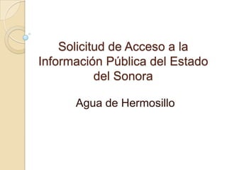 Solicitud de Acceso a la
Información Pública del Estado
del Sonora
Agua de Hermosillo
 