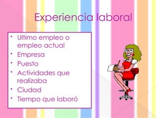 Experiencia laboral
• Ultimo empleo o
empleo actual
• Empresa
• Puesto
• Actividades que
realizaba
• Ciudad
• Tiempo que laboró
 