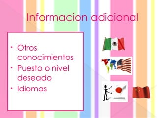 Informacion adicional
• Otros
conocimientos
• Puesto o nivel
deseado
• Idiomas
 