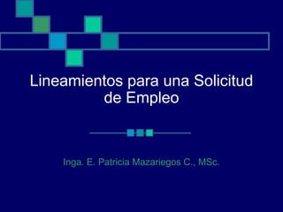 Lineamientos para una Solicitud
de Empleo
Inga. E. Patricia Mazariegos C., MSc.
 