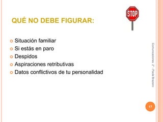  QUÉ NO DEBE FIGURAR:Situación familiarSi estás en paroDespidosAspiraciones retributivasDatos conflictivos de tu personalidad17Comunicaciones  2° - Paola Brazeiro 