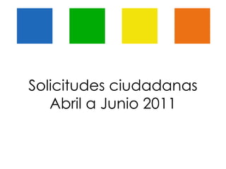 Solicitudes ciudadanas Abril a Junio 2011 