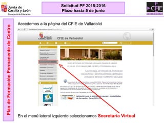 PlandeFormaciónPermanentedeCentro
Solicitud PF 2015-2016
Plazo hasta 5 de junio
Accedemos a la página del CFIE de Valladolid
En el menú lateral izquierdo seleccionamos Secretaría Virtual
 