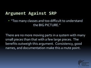 Definition“Every object should have a single responsibility, and that responsibility should be entirely encapsulated by the class.”“Classes should have one responsibility  - one reason to change.”