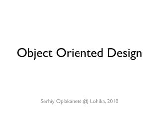 Object Oriented Design


    Serhiy Oplakanets @ Lohika, 2010
 