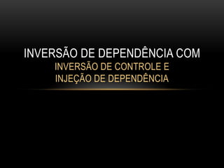 INVERSÃO DE DEPENDÊNCIA COM
    INVERSÃO DE CONTROLE E
    INJEÇÃO DE DEPENDÊNCIA
 