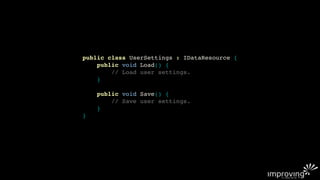 public class UserSettings : IDataResource {
    public void Load() {
        // Load user settings.
    }

    public void Save() {
        // Save user settings.
    }
}
 
