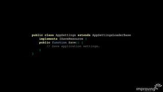 public class AppSettings extends AppSettingsLoaderBase
    implements ISaveResource {
    public function Save() {
        // Save application settings.
    }
}
 