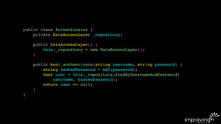 public class Authenticator {
    private DataAccessLayer _repository;

    public DataAccessLayer() {
        this._repository = new DataAccessLayer();
    }

    public bool authenticate(string username, string password) {
        string hashedPassword = md5(password);
        User user = this._repository.findByUsernameAndPassword(
            username, hashedPassword);
        return user == null;
    }
}
 