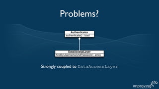 Problems?
                Authenticator
            authenticate() : bool




              DataAccessLayer
      ﬁndByUsernameAndPassword : array



Strongly coupled to DataAccessLayer
 